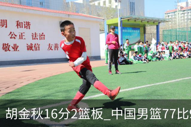 胡金秋16分2篮板 中国男篮77比97不敌日本