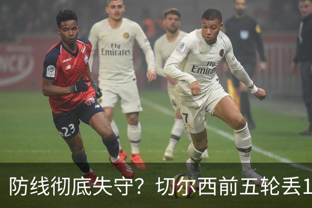 防线彻底失守？切尔西前五轮丢12球！阿根廷门神当场震怒，和36岁队友发生激烈争吵